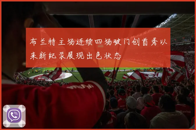 布兰特主场连续四场破门创首秀以来新纪录展现出色状态