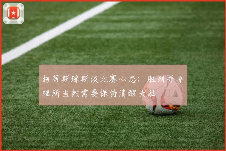 柯蒂斯琼斯谈比赛心态：胜利并非理所当然需要保持清醒头脑