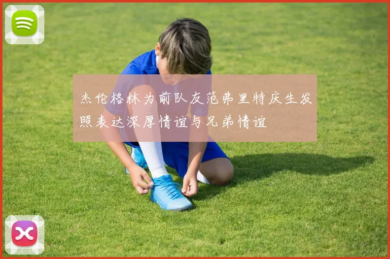 杰伦格林为前队友范弗里特庆生发照表达深厚情谊与兄弟情谊