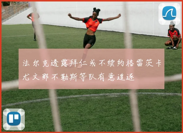 法尔克透露拜仁或不续约格雷茨卡尤文那不勒斯等队有意追逐