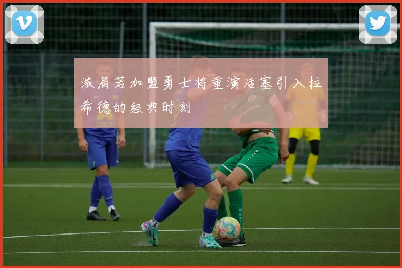 浓眉若加盟勇士将重演活塞引入拉希德的经典时刻