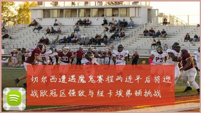 切尔西遭遇魔鬼赛程两连平后将迎战欧冠区强敌与纽卡埃弗顿挑战