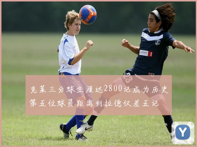 克莱三分球生涯达2800记成为历史第五位球员距离利拉德仅差五记