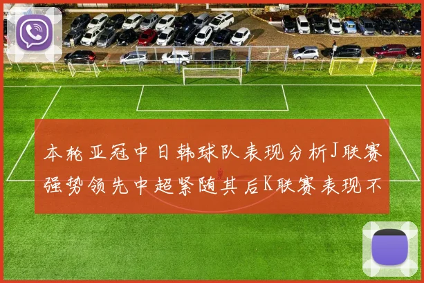 本轮亚冠中日韩球队表现分析J联赛强势领先中超紧随其后K联赛表现不佳