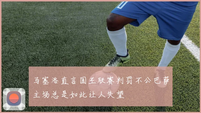 马塞洛直言国王联赛判罚不公巴萨主场总是如此让人失望